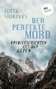 Der perfekte Mord: Krimigeschichten aus den Alpen - Jutta Siorpaes