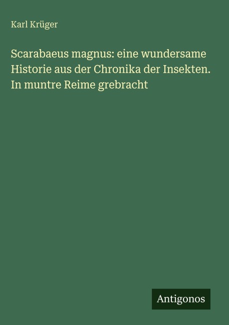 Scarabaeus magnus: eine wundersame Historie aus der Chronika der Insekten. In muntre Reime grebracht - Karl Krüger