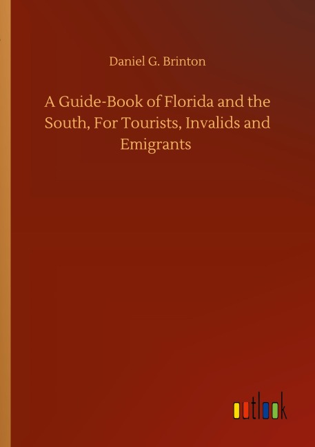 A Guide-Book of Florida and the South, For Tourists, Invalids and Emigrants - Daniel G. Brinton