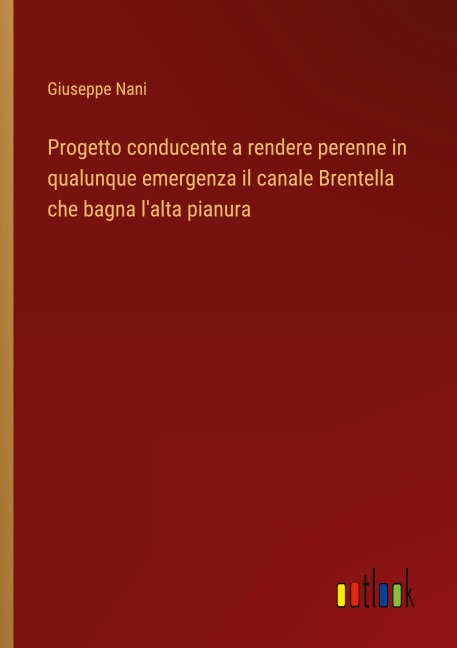 Progetto conducente a rendere perenne in qualunque emergenza il canale Brentella che bagna l'alta pianura - Giuseppe Nani