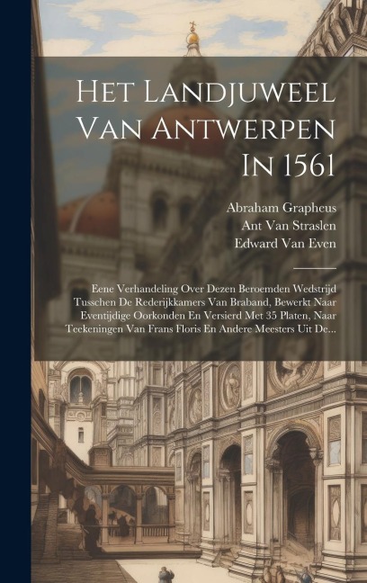 Het Landjuweel Van Antwerpen In 1561: Eene Verhandeling Over Dezen Beroemden Wedstrijd Tusschen De Rederijkkamers Van Braband, Bewerkt Naar Eventijdig - Edward Van Even