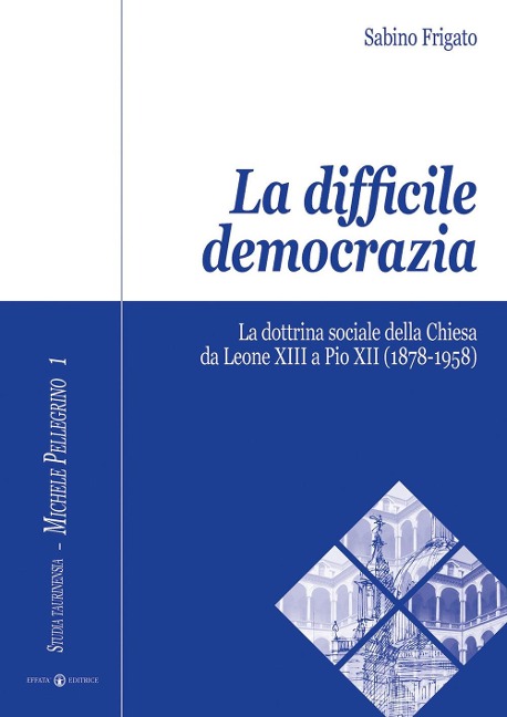 La difficile democrazia. La dottrina sociale della Chiesa da Leone XIII a Pio XII (1878-1958) - Sabino Frigato