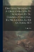 Discours Prononcés À L'Inauguration De L'Académie Et Du Gymnase Cantonal De Neuchatel, Le 1Er Octobre 1873 - Numa Droz