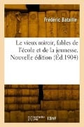 Le vieux miroir, fables de l'école et de la jeunesse. Nouvelle édition - Frédéric Bataille