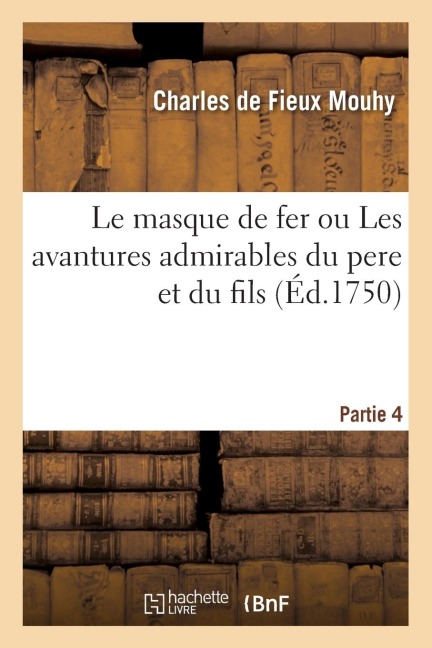 Le Masque de Fer Ou Les Avantures Admirables Du Pere Et Du Fils. Partie 4 - Charles De Fieux Mouhy
