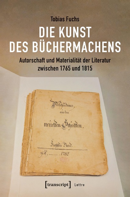 Die Kunst des Büchermachens: Autorschaft und Materialität der Literatur zwischen 1765 und 1815 - Tobias Fuchs