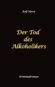 Cover-Bild zum Titel 'Der Tod des Alkoholikers - Sucht, Co-Abhängigkeit, Therapie, Kontrollverlust, Mobbing, Autismus, Selbsthass, Selbstüberschätzung, fahrlässige Tötung, Jugendamt' von 'Rolf Horst'