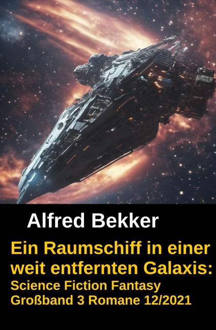 Ein Raumschiff in einer weit entfernten Galaxis: Science Fiction Fantasy Großband 3 Romane 12/2021 - Alfred Bekker