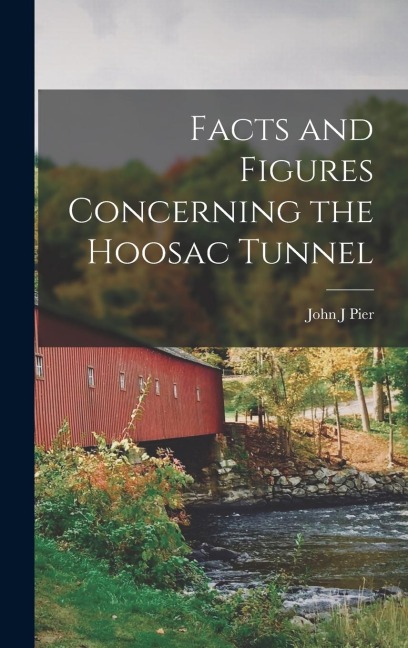 Facts and Figures Concerning the Hoosac Tunnel - John J. Pier
