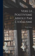 Cover-Bild zum Titel 'Vers Le Positivisme Absolu Par L'idéalisme' von 'Louis Weber'