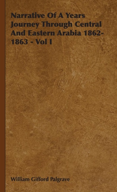 Narrative Of A Years Journey Through Central And Eastern Arabia 1862-1863 - Vol I - William Gifford Palgrave