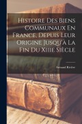 Cover-Bild zum Titel 'Histoire Des Biens Communaux En France, Depuis Leur Origine Jusqu'à La Fin Du Xiiie Siècle' von 'Armand Rivière'
