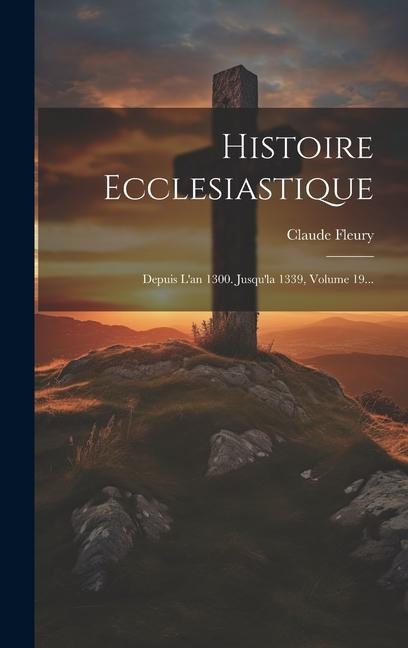 Histoire Ecclesiastique: Depuis L'an 1300. Jusqu'la 1339, Volume 19... - Claude Fleury
