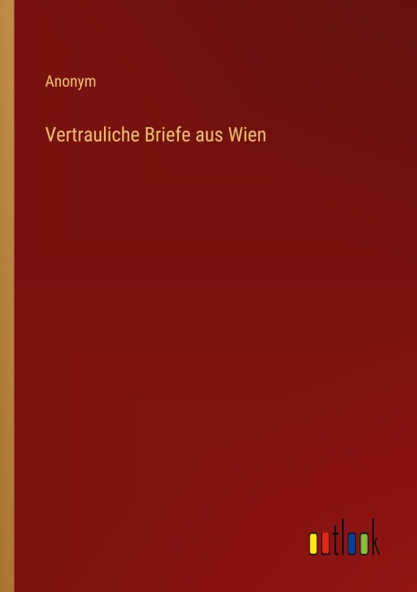 Vertrauliche Briefe aus Wien - Anonym