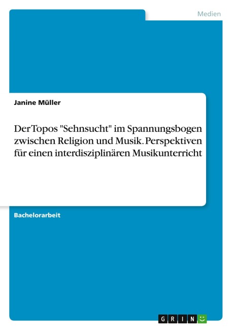 Der Topos "Sehnsucht" im Spannungsbogen  zwischen Religion und Musik. Perspektiven für einen interdisziplinären  Musikunterricht - Janine Müller
