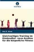 Cover-Bild zum Titel 'Gleichzeitiges Training im Kindesalter: neue Ansätze für die körperliche Fitness' von 'Ana R. Alves'