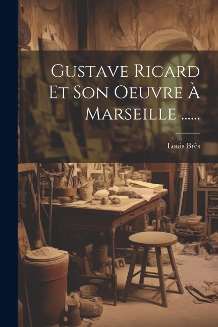 Gustave Ricard Et Son Oeuvre À Marseille ...... - Louis Brès