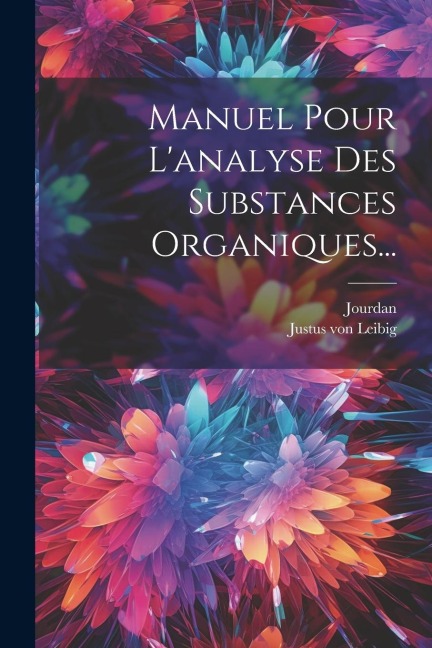 Manuel Pour L'analyse Des Substances Organiques... - Justus von Leibig, Jourdan