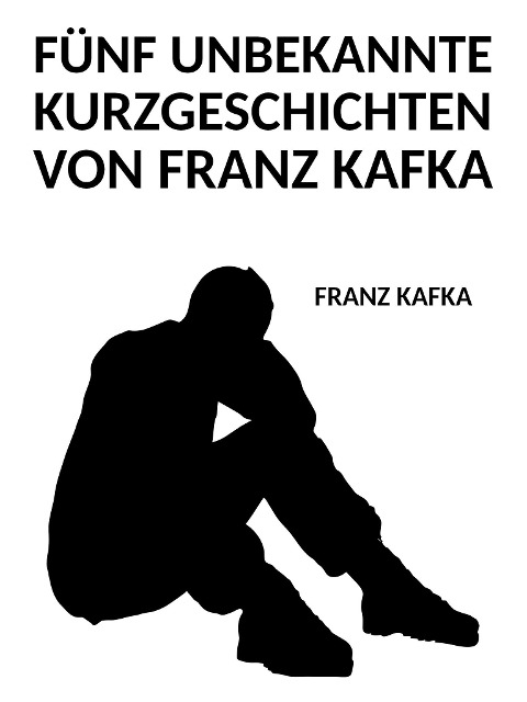 Fünf unbekannte Kurzgeschichten von Franz Kafka - Franz Kafka