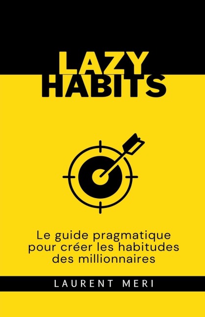 Lazy Habits - Le guide pragmatique pour créer les habitudes des millionnaires - Laurent Meri