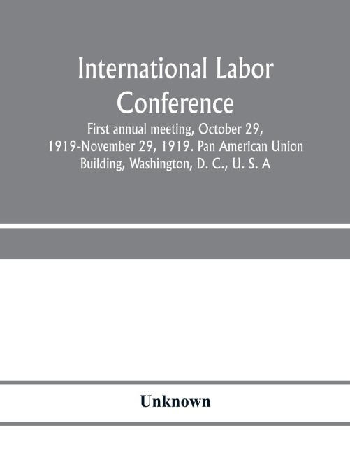 International Labor Conference, first annual meeting, October 29, 1919-November 29, 1919. Pan American Union Building, Washington, D. C., U. S. A - Unknown