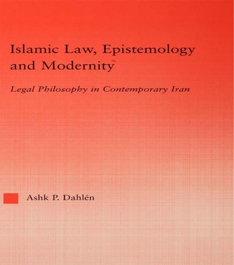 Islamic Law, Epistemology and Modernity - Ashk Dahlen