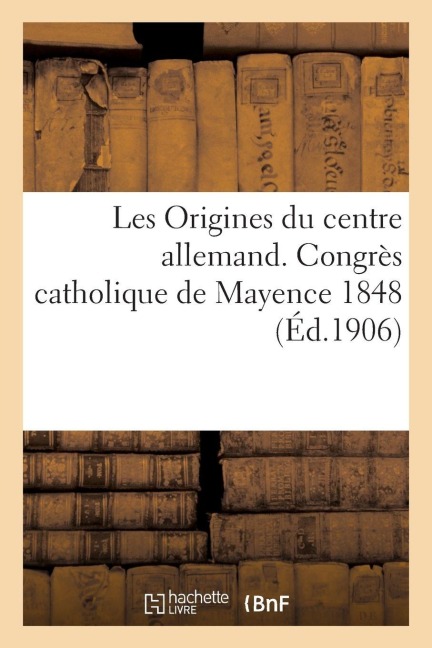 Les Origines du centre allemand. Congrès catholique de Mayence 1848 - Bloud