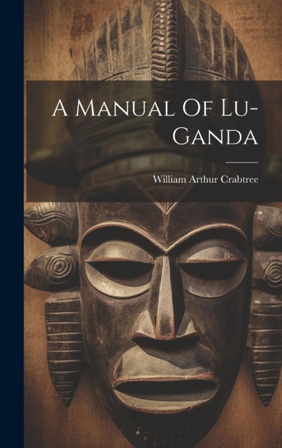 A Manual Of Lu-ganda - William Arthur Crabtree