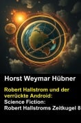 Cover-Bild zum Titel 'Robert Hallstrom und der verrückte Android: Science Fiction: Robert Hallstroms Zeitkugel 8' von 'Horst Weymar Hübner'