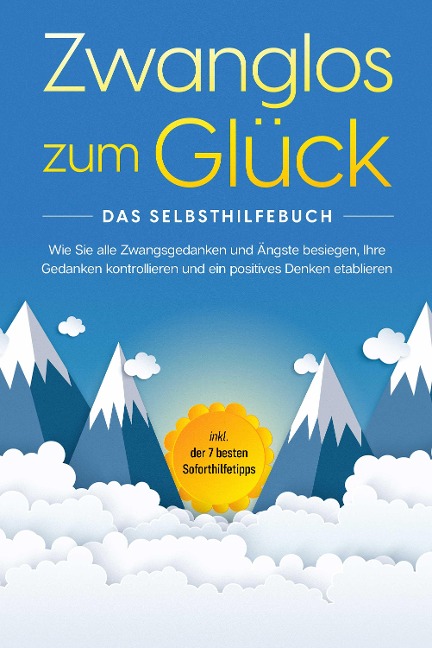 Zwanglos zum Glück - Das Selbsthilfebuch: Wie Sie alle Zwangsgedanken und Ängste besiegen, Ihre Gedanken kontrollieren und ein positives Denken etablieren - inkl. der 7 besten Soforthilfetipps - Kaspar Wendland