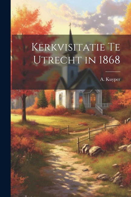 Kerkvisitatie te Utrecht in 1868 - A. Kuyper