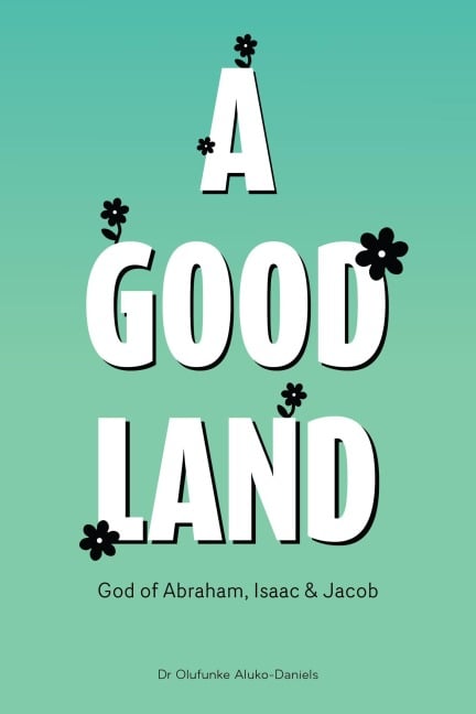 A Good Land God of Abraham, Isaac and Jacob - Olufunke Aluko-Daniels