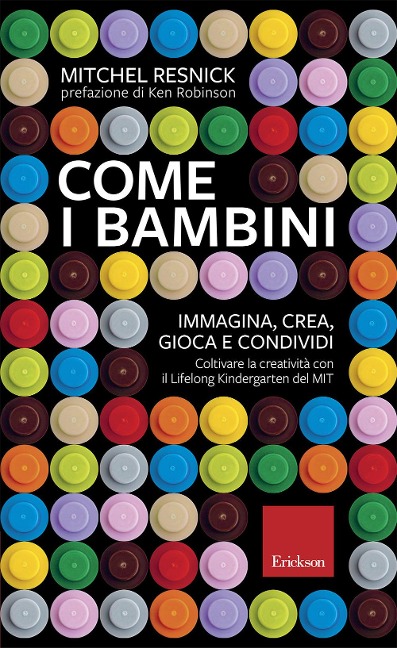 Come i bambini. Immagina, crea, gioca e condividi. Coltivare la creatività con il Lifelong Kindergarten del MIT - Mitchel Resnick