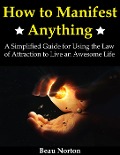 Cover-Bild zum Titel 'How to Manifest Anything: A Simplified Guide for Using the Law of Attraction to Live an Awesome Life' von 'Beau Norton'