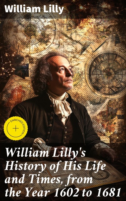 William Lilly's History of His Life and Times, from the Year 1602 to 1681 - William Lilly