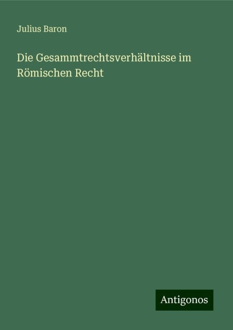 Die Gesammtrechtsverhältnisse im Römischen Recht - Julius Baron