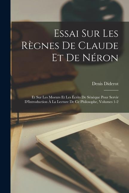 Essai Sur Les Règnes De Claude Et De Néron: Et Sur Les Moeurs Et Les Écrits De Sénèque Pour Servir D'Introduction À La Lecture De Ce Philosophe, Volum - Denis Diderot