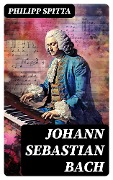 Johann Sebastian Bach - Philipp Spitta