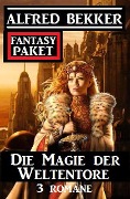 Die Magie der Weltentore: Fantasy Paket 3 Romane - Alfred Bekker