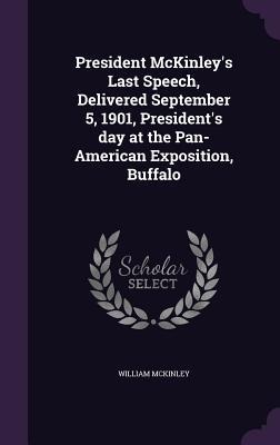 President McKinley's Last Speech, Delivered September 5, 1901, President's day at the Pan-American Exposition, Buffalo - William Mckinley