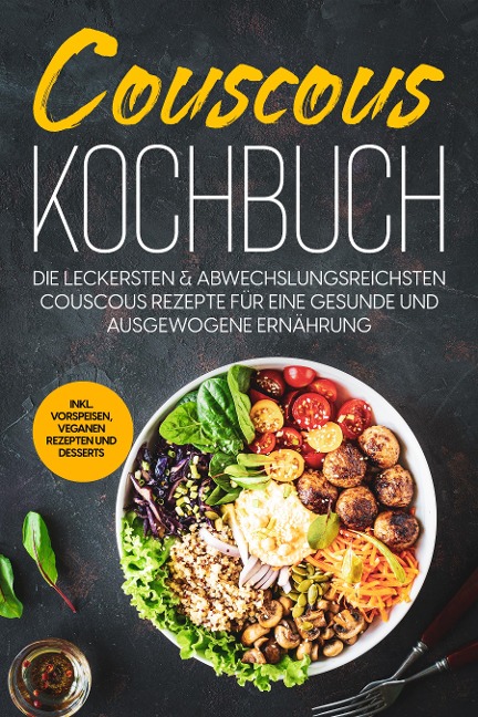 Couscous Kochbuch: Die leckersten & abwechslungsreichsten Couscous Rezepte für eine gesunde und ausgewogene Ernährung | inkl. Vorspeisen, veganen Rezepten und Desserts - Junis Abbas