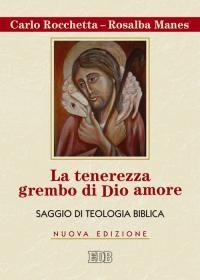La tenerezza grembo di Dio amore. Saggio di teologia biblica - Carlo Rocchetta, Rosalba Manes