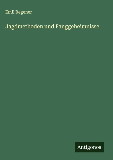 Jagdmethoden und Fanggeheimnisse - Emil Regener