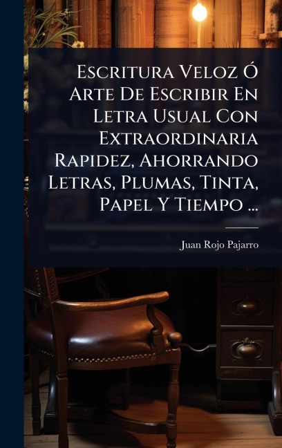 Escritura Veloz Ã" Arte De Escribir En Letra Usual Con Extraordinaria Rapidez, Ahorrando Letras, Plumas, Tinta, Papel Y Tiempo ... - Juan Rojo Pajarro