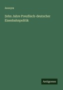 Zehn Jahre Preußisch-deutscher Eisenbahnpolitik - Anonym