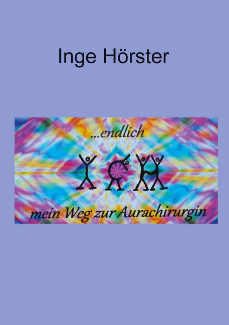 endlich ICH - mein Weg zur Aurachirurgin - Inge Hörster
