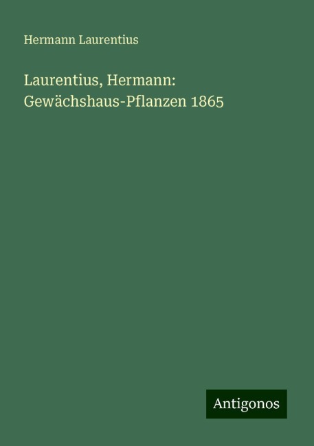 Laurentius, Hermann: Gewächshaus-Pflanzen 1865 - Hermann Laurentius