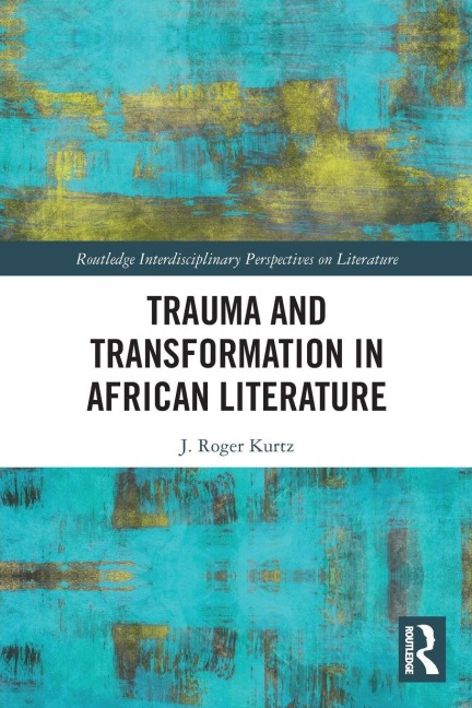 Trauma and Transformation in African Literature - J. Roger Kurtz