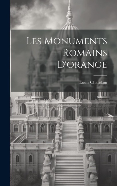 Les Monuments Romains D'orange - Louis Chatelain