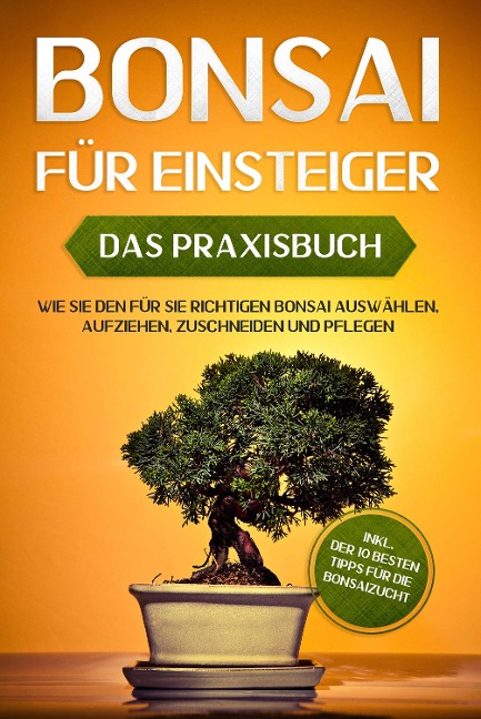 Bonsai für Einsteiger - Das Praxisbuch: Wie Sie den für Sie richtigen Bonsai auswählen, aufziehen, zuschneiden und pflegen - inkl. der 10 besten Tipps für die Bonsaizucht - Haruki Tanaka